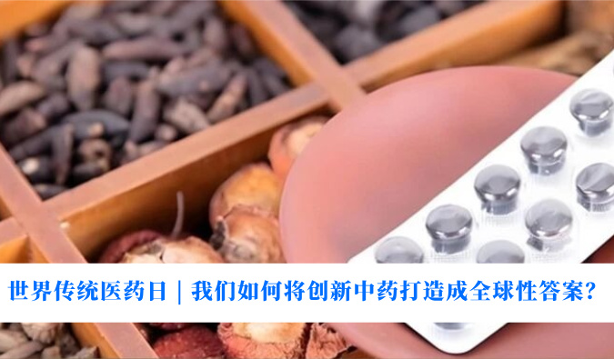 世界传统医药日 | 我们若何将创新中药打造玉成球性答案？
